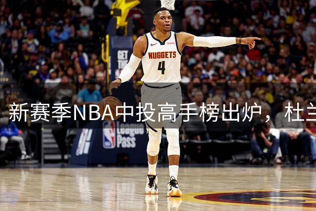 新赛季NBA中投高手榜出炉，杜兰特屈居次席