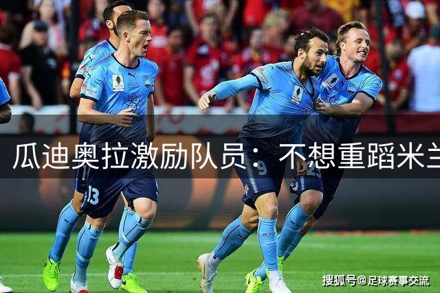 瓜迪奥拉激励队员：不想重蹈米兰时期的欧战噩梦吧？