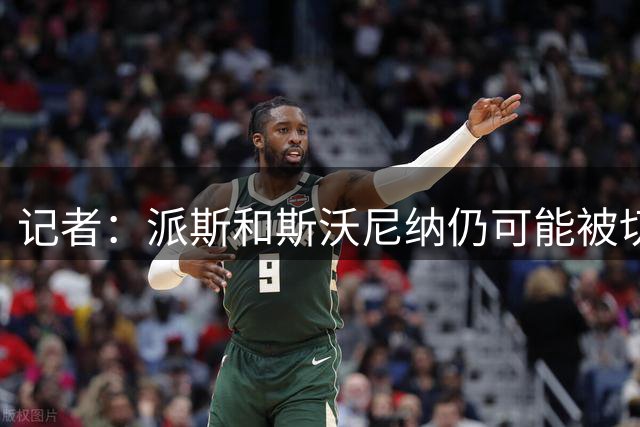 记者：派斯和斯沃尼纳仍可能被切尔西出售，但不会被外租