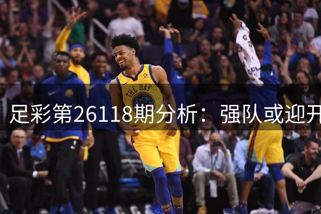 足彩第26118期分析：强队或迎开门红 专家支招避冷